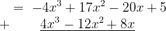 \dpi{120} \begin{matrix} =\; -4x^{3}+17x^{2}-20x+5\\ +\;\; \; \; \; \; \; \; \underline{4x^{3}-12x^{2}+8x}\: \: \: \: \: \:\: \: \: \: \: \: \: \: \: \end{matrix}